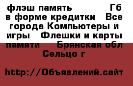 флэш-память   16 - 64 Гб в форме кредитки - Все города Компьютеры и игры » Флешки и карты памяти   . Брянская обл.,Сельцо г.